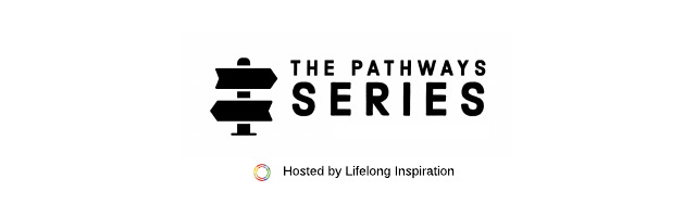 The Pathways Series - Hosted by Lifelong Inspiration